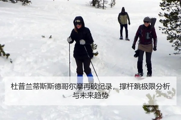 杜普兰蒂斯斯德哥尔摩再破纪录，撑杆跳极限分析与未来趋势